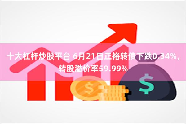 十大杠杆炒股平台 6月21日正裕转债下跌0.34%，转股溢价率59.99%