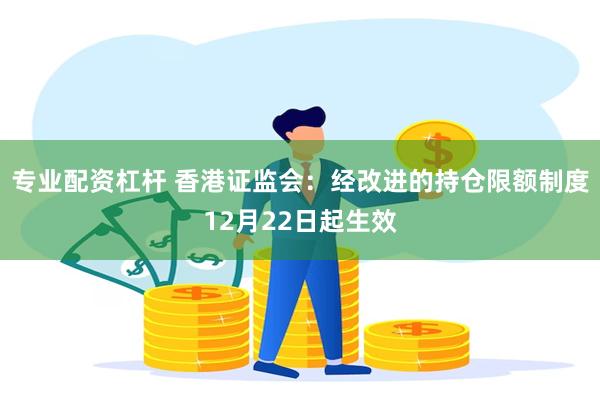 专业配资杠杆 香港证监会：经改进的持仓限额制度12月22日起生效