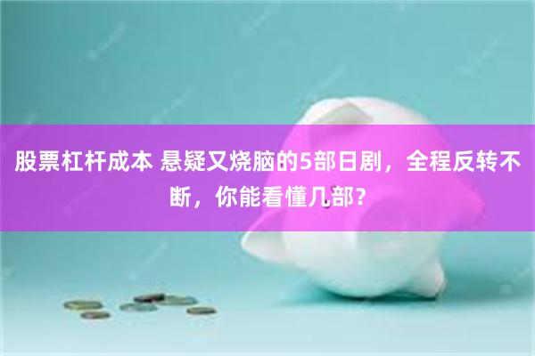 股票杠杆成本 悬疑又烧脑的5部日剧，全程反转不断，你能看懂几部？