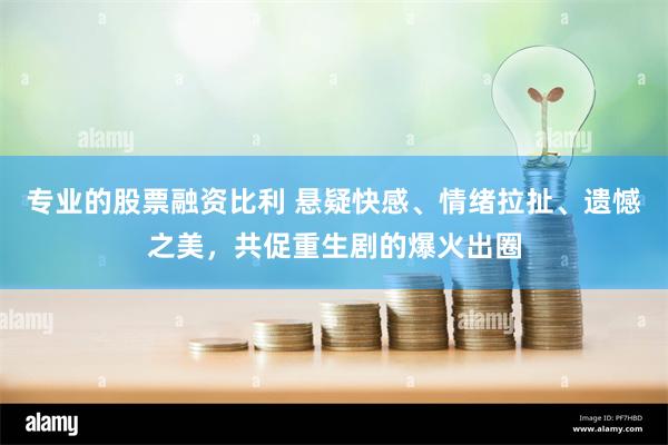 专业的股票融资比利 悬疑快感、情绪拉扯、遗憾之美，共促重生剧的爆火出圈