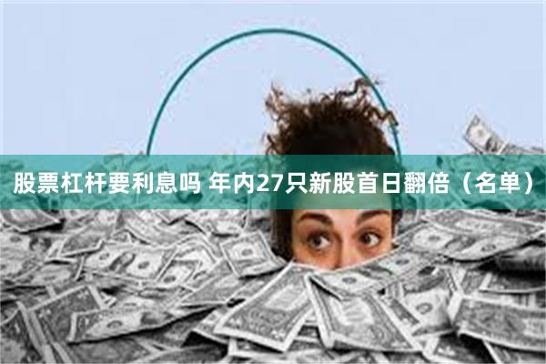 股票杠杆要利息吗 年内27只新股首日翻倍（名单）