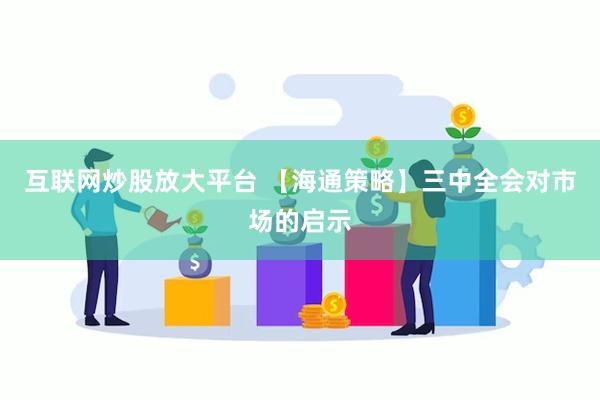 互联网炒股放大平台 【海通策略】三中全会对市场的启示