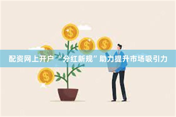 配资网上开户 “分红新规”助力提升市场吸引力