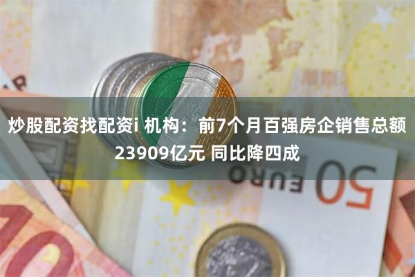 炒股配资找配资i 机构：前7个月百强房企销售总额23909亿元 同比降四成