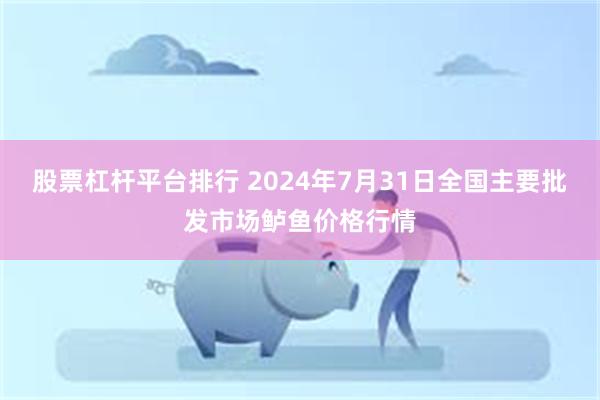 股票杠杆平台排行 2024年7月31日全国主要批发市场鲈鱼价格行情