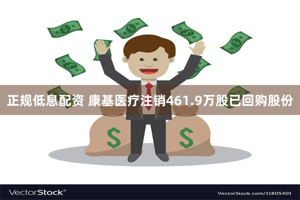 正规低息配资 康基医疗注销461.9万股已回购股份