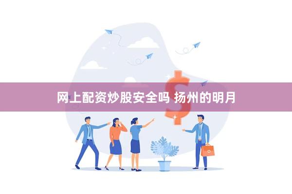 网上配资炒股安全吗 扬州的明月