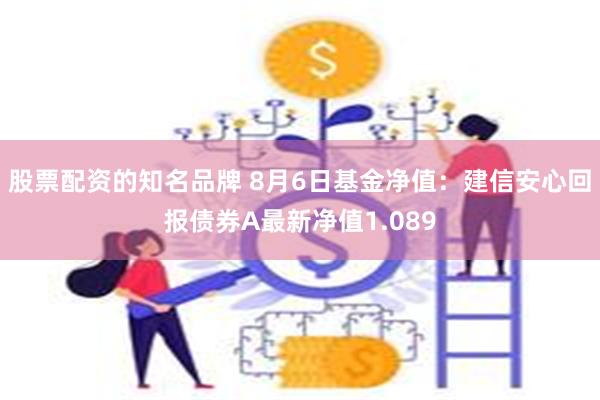 股票配资的知名品牌 8月6日基金净值：建信安心回报债券A最新净值1.089