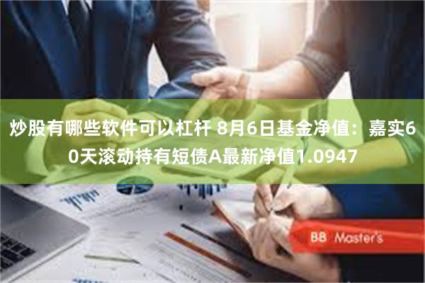 炒股有哪些软件可以杠杆 8月6日基金净值：嘉实60天滚动持有短债A最新净值1.0947