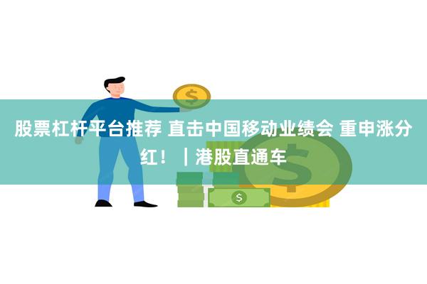 股票杠杆平台推荐 直击中国移动业绩会 重申涨分红！｜港股直通车