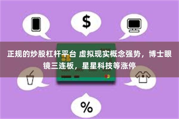 正规的炒股杠杆平台 虚拟现实概念强势，博士眼镜三连板，星星科技等涨停