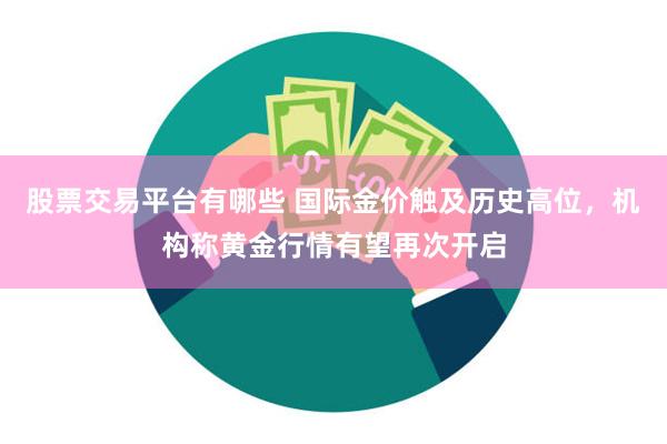 股票交易平台有哪些 国际金价触及历史高位，机构称黄金行情有望再次开启