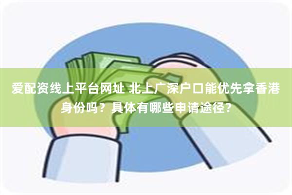 爱配资线上平台网址 北上广深户口能优先拿香港身份吗？具体有哪些申请途径？