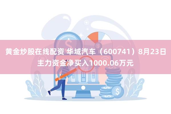 黄金炒股在线配资 华域汽车（600741）8月23日主力资金净买入1000.06万元