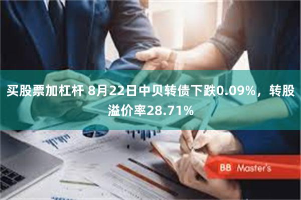 买股票加杠杆 8月22日中贝转债下跌0.09%，转股溢价率28.71%