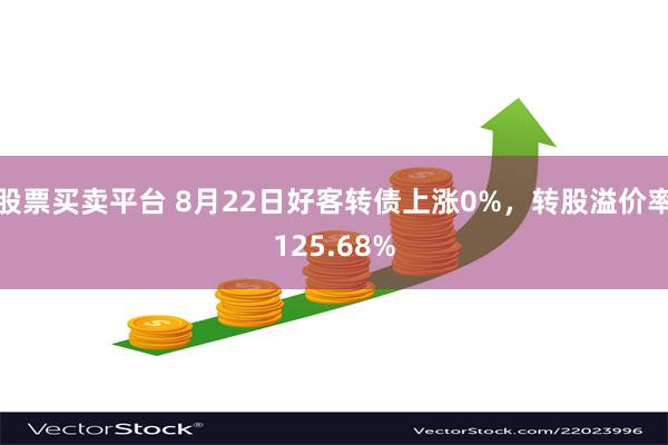 股票买卖平台 8月22日好客转债上涨0%，转股溢价率125.68%