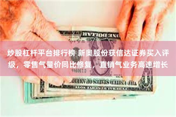 炒股杠杆平台排行榜 新奥股份获信达证券买入评级，零售气量价同比修复，直销气业务高速增长