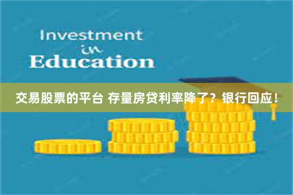 交易股票的平台 存量房贷利率降了？银行回应！