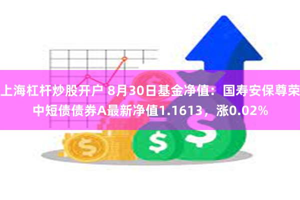 上海杠杆炒股开户 8月30日基金净值：国寿安保尊荣中短债债券A最新净值1.1613，涨0.02%