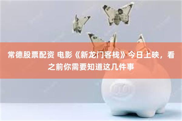 常德股票配资 电影《新龙门客栈》今日上映，看之前你需要知道这几件事