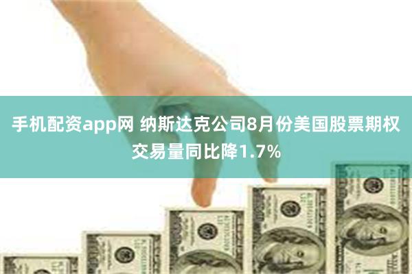 手机配资app网 纳斯达克公司8月份美国股票期权交易量同比降1.7%