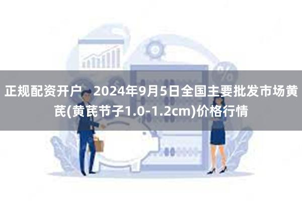 正规配资开户   2024年9月5日全国主要批发市场黄芪(黄芪节子1.0-1.2cm)价格行情