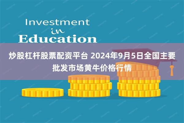 炒股杠杆股票配资平台 2024年9月5日全国主要批发市场黄牛价格行情