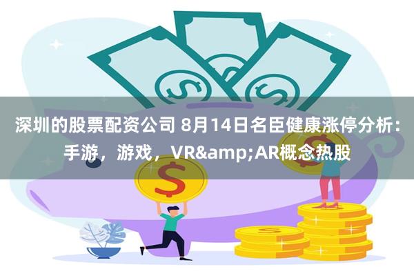 深圳的股票配资公司 8月14日名臣健康涨停分析：手游，游戏，VR&AR概念热股