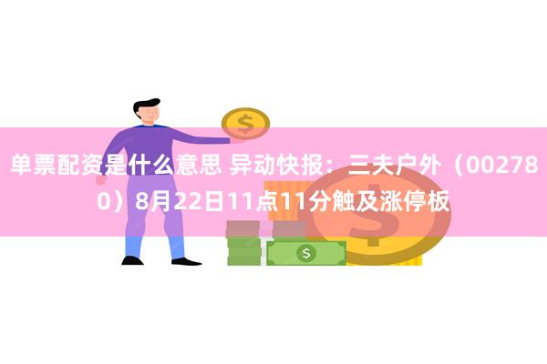 单票配资是什么意思 异动快报：三夫户外（002780）8月22日11点11分触及涨停板