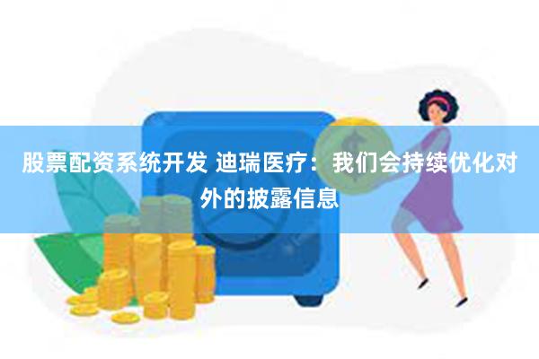 股票配资系统开发 迪瑞医疗：我们会持续优化对外的披露信息