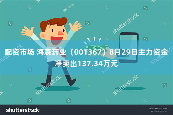 配资市场 海森药业（001367）8月29日主力资金净卖出137.34万元