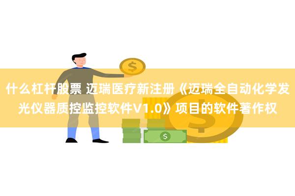 什么杠杆股票 迈瑞医疗新注册《迈瑞全自动化学发光仪器质控监控软件V1.0》项目的软件著作权