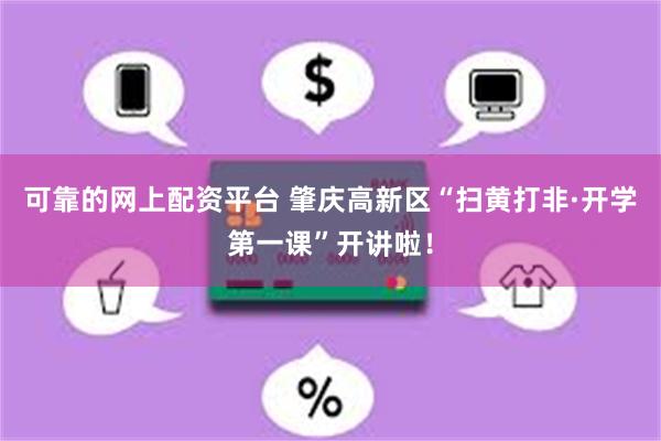 可靠的网上配资平台 肇庆高新区“扫黄打非·开学第一课”开讲啦！