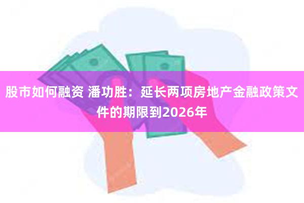 股市如何融资 潘功胜：延长两项房地产金融政策文件的期限到2026年