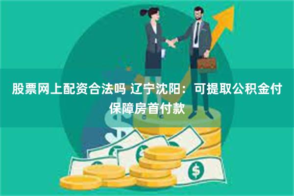 股票网上配资合法吗 辽宁沈阳：可提取公积金付保障房首付款