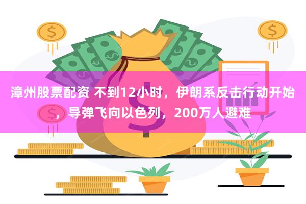 漳州股票配资 不到12小时，伊朗系反击行动开始，导弹飞向以色列，200万人避难