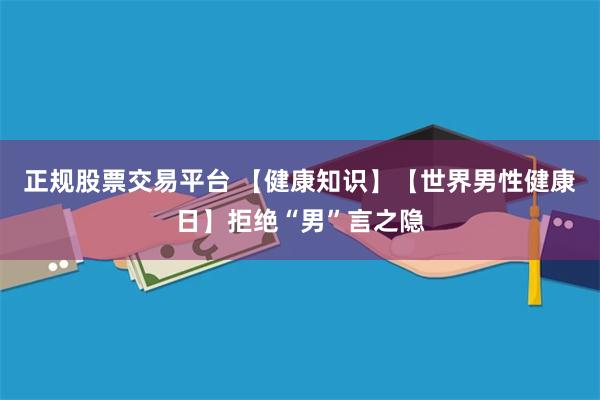 正规股票交易平台 【健康知识】【世界男性健康日】拒绝“男”言之隐