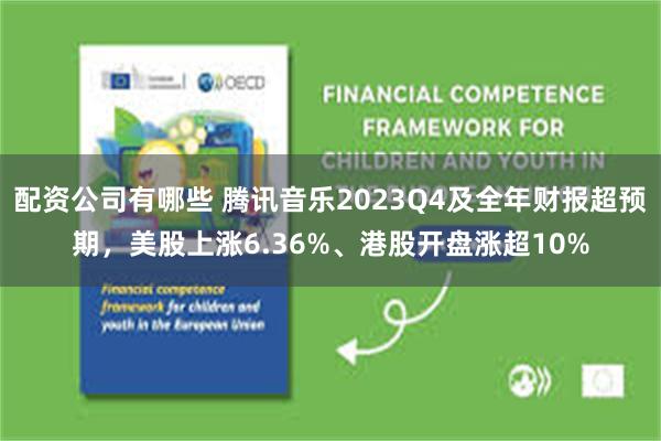 配资公司有哪些 腾讯音乐2023Q4及全年财报超预期，美股上涨6.36%、港股开盘涨超10%