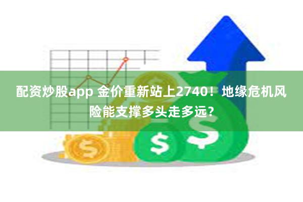 配资炒股app 金价重新站上2740！地缘危机风险能支撑多头走多远？