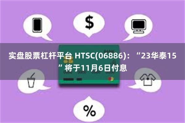 实盘股票杠杆平台 HTSC(06886)：“23华泰15”将于11月6日付息