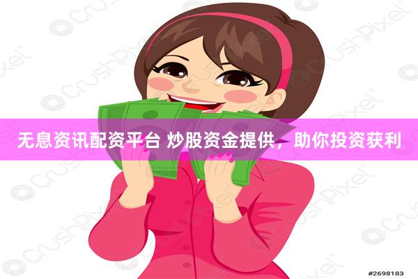 无息资讯配资平台 炒股资金提供，助你投资获利