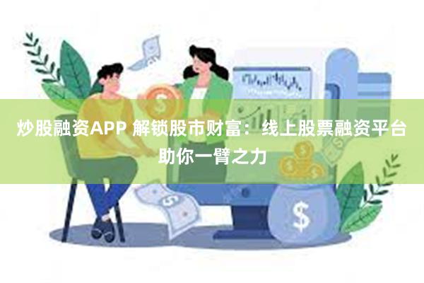 炒股融资APP 解锁股市财富：线上股票融资平台助你一臂之力