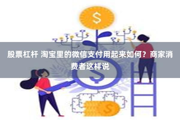 股票杠杆 淘宝里的微信支付用起来如何？商家消费者这样说