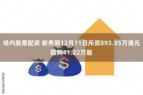 场内股票配资 新秀丽12月11日斥资893.95万港元回购41.22万股