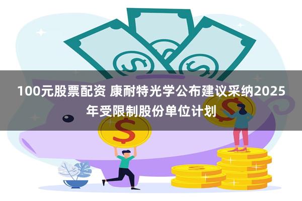 100元股票配资 康耐特光学公布建议采纳2025年受限制股份单位计划