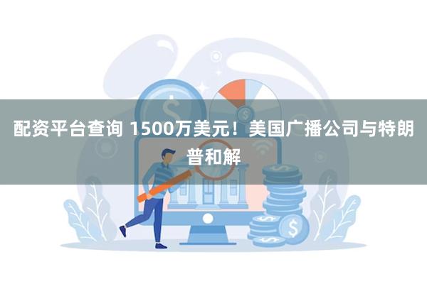 配资平台查询 1500万美元！美国广播公司与特朗普和解