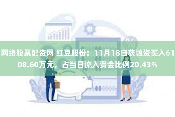 网络股票配资网 红豆股份：11月18日获融资买入6108.60万元，占当日流入资金比例20.43%