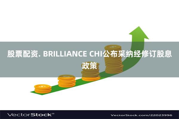 股票配资. BRILLIANCE CHI公布采纳经修订股息政策