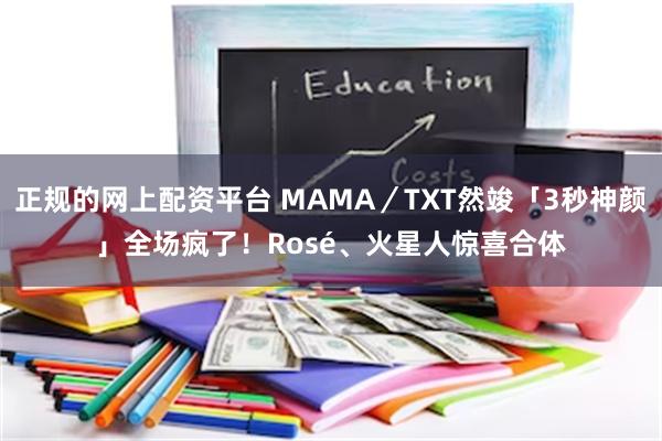 正规的网上配资平台 MAMA／TXT然竣「3秒神颜」全场疯了！　Rosé、火星人惊喜合体