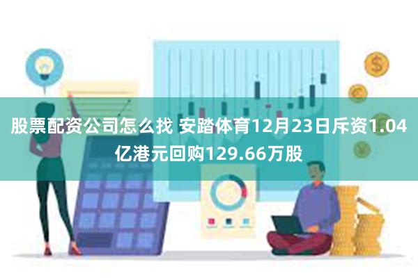 股票配资公司怎么找 安踏体育12月23日斥资1.04亿港元回购129.66万股